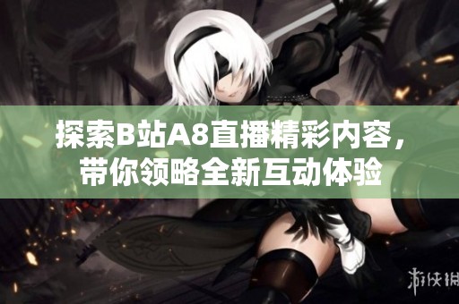 探索B站A8直播精彩内容，带你领略全新互动体验