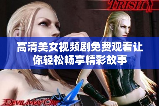 高清美女视频剧免费观看让你轻松畅享精彩故事