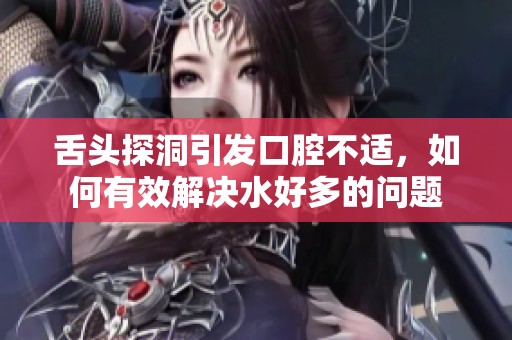舌头探洞引发口腔不适，如何有效解决水好多的问题