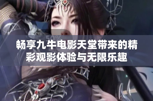 畅享九牛电影天堂带来的精彩观影体验与无限乐趣