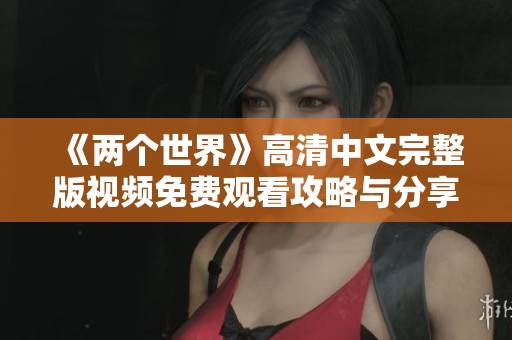 《两个世界》高清中文完整版视频免费观看攻略与分享