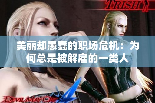 美丽却愚蠢的职场危机：为何总是被解雇的一类人