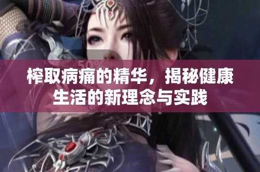 榨取病痛的精华，揭秘健康生活的新理念与实践