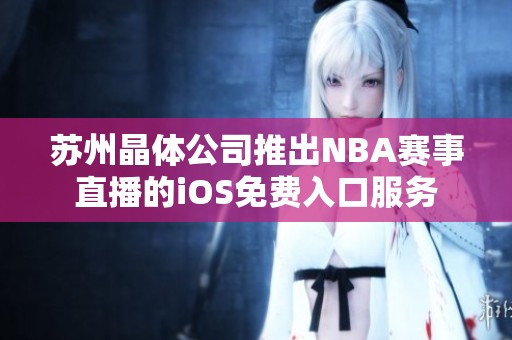 苏州晶体公司推出NBA赛事直播的iOS免费入口服务