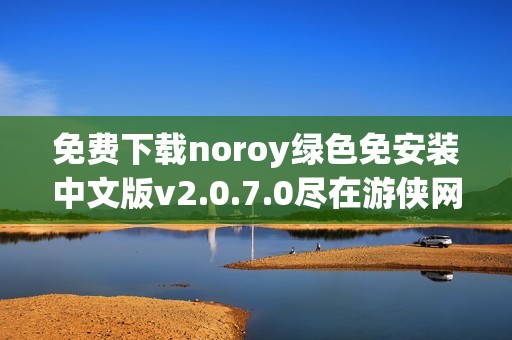 免费下载noroy绿色免安装中文版v2.0.7.0尽在游侠网