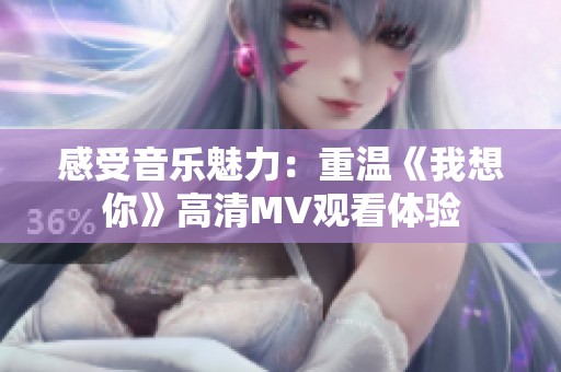 感受音乐魅力：重温《我想你》高清MV观看体验