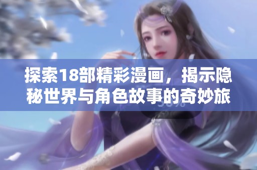 探索18部精彩漫画，揭示隐秘世界与角色故事的奇妙旅程