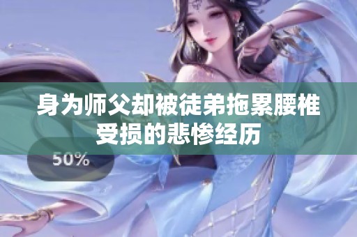 身为师父却被徒弟拖累腰椎受损的悲惨经历
