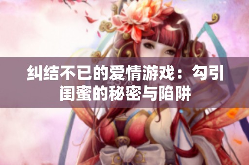 纠结不已的爱情游戏：勾引闺蜜的秘密与陷阱