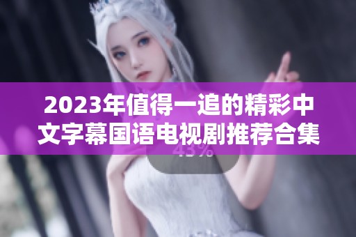 2023年值得一追的精彩中文字幕国语电视剧推荐合集