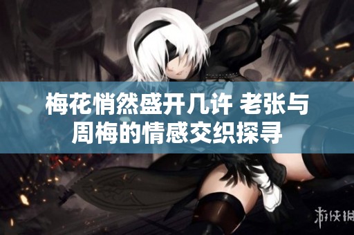 梅花悄然盛开几许 老张与周梅的情感交织探寻