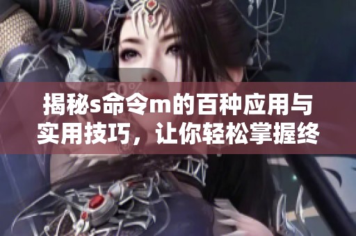 揭秘s命令m的百种应用与实用技巧，让你轻松掌握终端操作