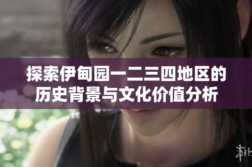 探索伊甸园一二三四地区的历史背景与文化价值分析