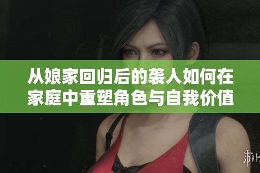 从娘家回归后的袭人如何在家庭中重塑角色与自我价值