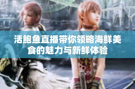 活鲍鱼直播带你领略海鲜美食的魅力与新鲜体验