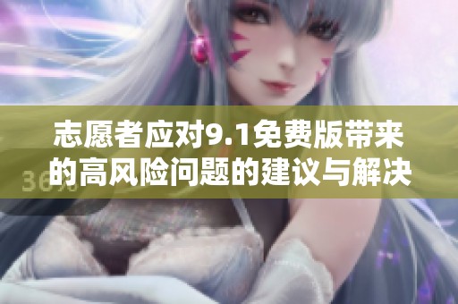 志愿者应对9.1免费版带来的高风险问题的建议与解决方案