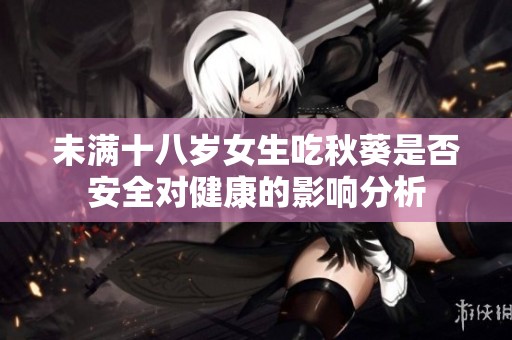 未满十八岁女生吃秋葵是否安全对健康的影响分析