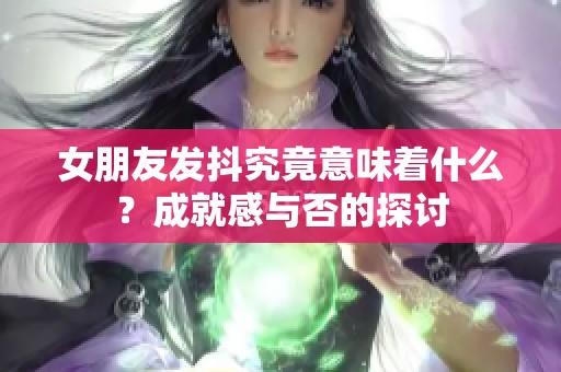 女朋友发抖究竟意味着什么？成就感与否的探讨