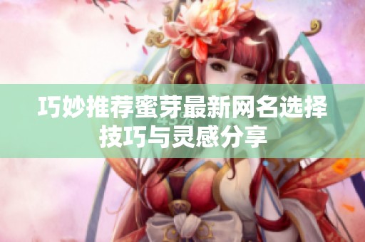 巧妙推荐蜜芽最新网名选择技巧与灵感分享