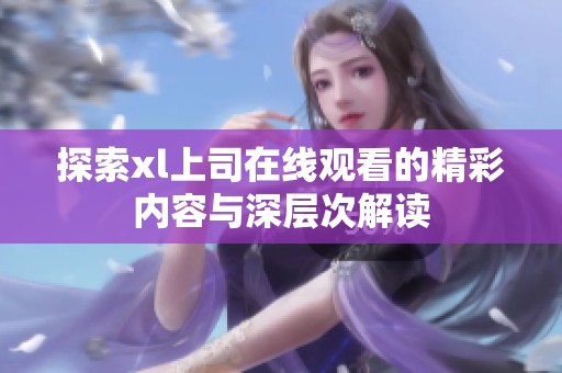 探索xl上司在线观看的精彩内容与深层次解读