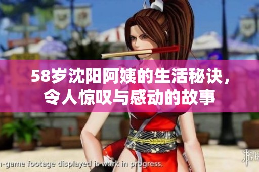 58岁沈阳阿姨的生活秘诀，令人惊叹与感动的故事