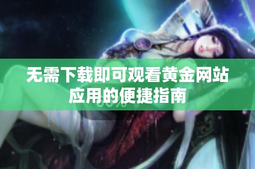 无需下载即可观看黄金网站应用的便捷指南