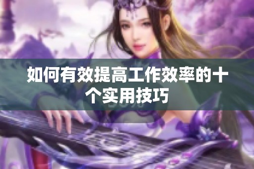 如何有效提高工作效率的十个实用技巧