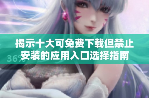 揭示十大可免费下载但禁止安装的应用入口选择指南