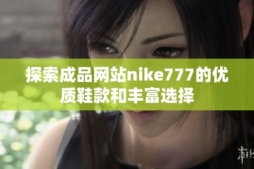 探索成品网站nike777的优质鞋款和丰富选择