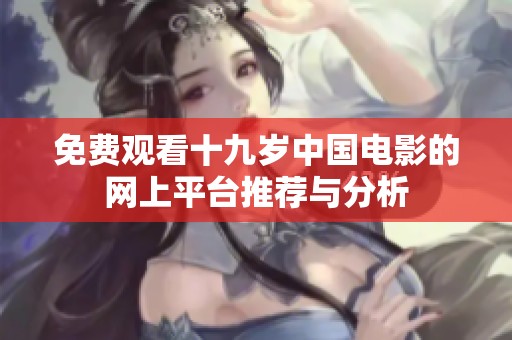 免费观看十九岁中国电影的网上平台推荐与分析