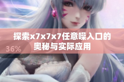 探索x7x7x7任意噪入口的奥秘与实际应用