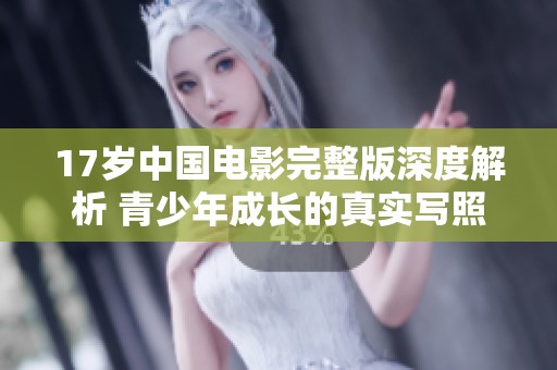 17岁中国电影完整版深度解析 青少年成长的真实写照