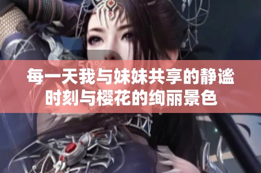 每一天我与妹妹共享的静谧时刻与樱花的绚丽景色