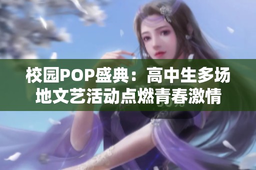 校园POP盛典：高中生多场地文艺活动点燃青春激情