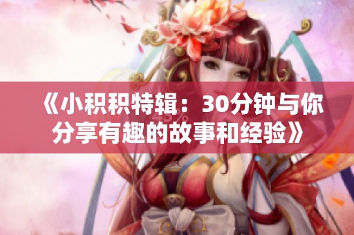 《小积积特辑：30分钟与你分享有趣的故事和经验》