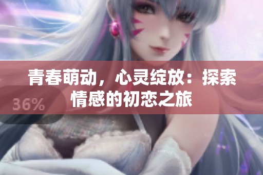 青春萌动，心灵绽放：探索情感的初恋之旅