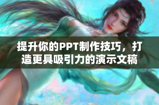 提升你的PPT制作技巧，打造更具吸引力的演示文稿