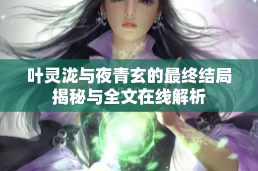 叶灵泷与夜青玄的最终结局揭秘与全文在线解析