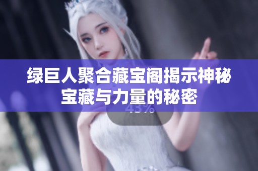 绿巨人聚合藏宝阁揭示神秘宝藏与力量的秘密