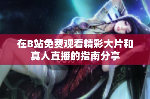 在B站免费观看精彩大片和真人直播的指南分享