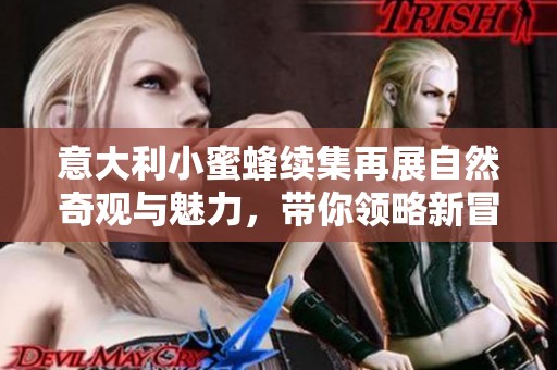 意大利小蜜蜂续集再展自然奇观与魅力，带你领略新冒险