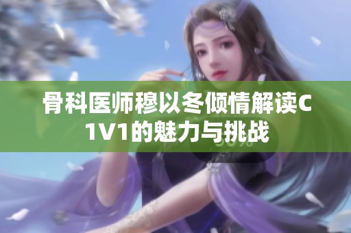 骨科医师穆以冬倾情解读C1V1的魅力与挑战