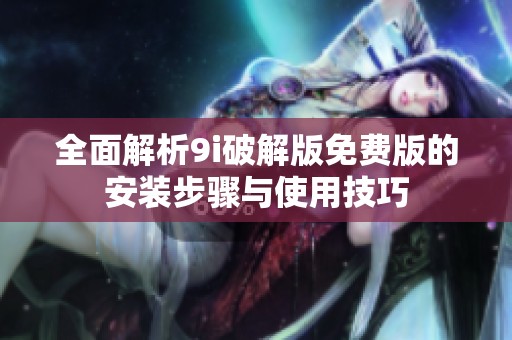 全面解析9i破解版免费版的安装步骤与使用技巧