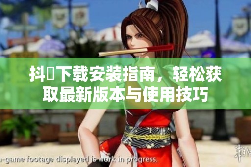 抖抈下载安装指南，轻松获取最新版本与使用技巧