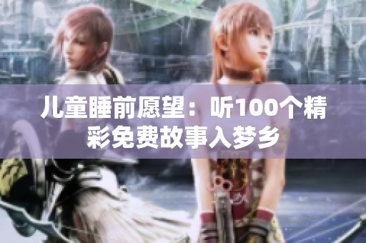 儿童睡前愿望：听100个精彩免费故事入梦乡