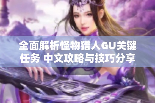 全面解析怪物猎人GU关键任务 中文攻略与技巧分享