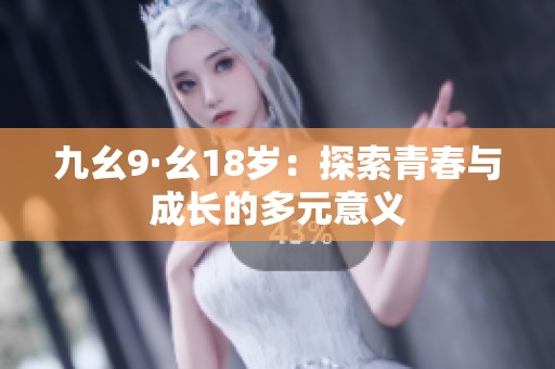 九幺9·幺18岁：探索青春与成长的多元意义