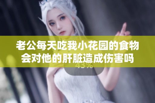 老公每天吃我小花园的食物会对他的肝脏造成伤害吗