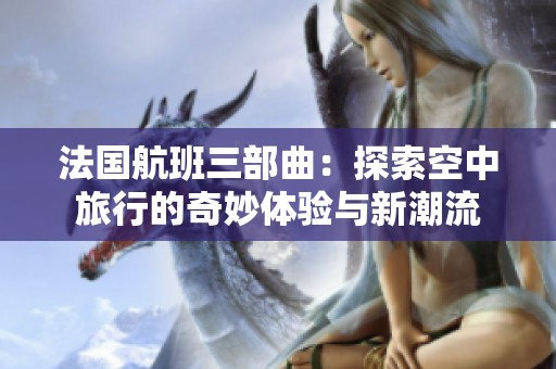 法国航班三部曲：探索空中旅行的奇妙体验与新潮流