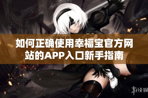 如何正确使用幸福宝官方网站的APP入口新手指南